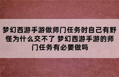 梦幻西游手游做师门任务时自己有野怪为什么交不了 梦幻西游手游的师门任务有必要做吗